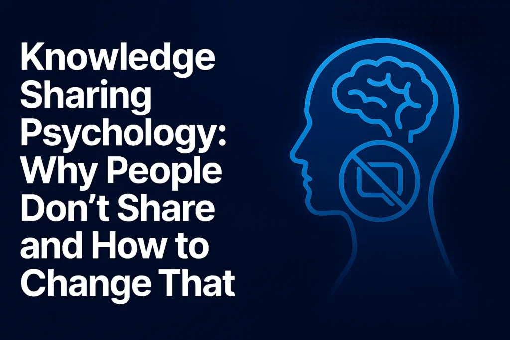 Knowledge Sharing Psychology: Why People Don’t Share and How to Change That