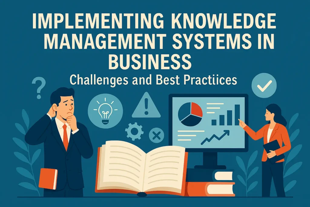 Implementing Knowledge Management Systems in Business: Challenges and Best Practices