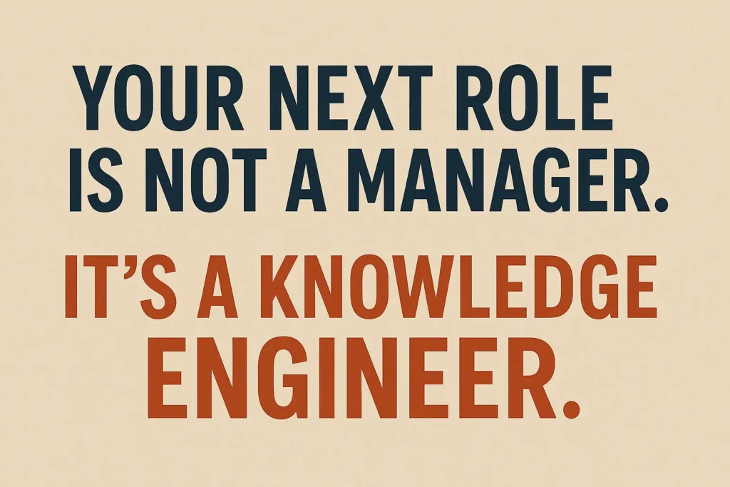 Your Next Role is Not a Manager. It's a Knowledge Engineer.