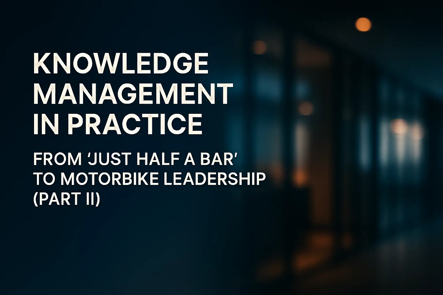 Knowledge Management Leadership Knowledge Management in Practice: From ‘Just Half a Bar’ to Motorbike ...