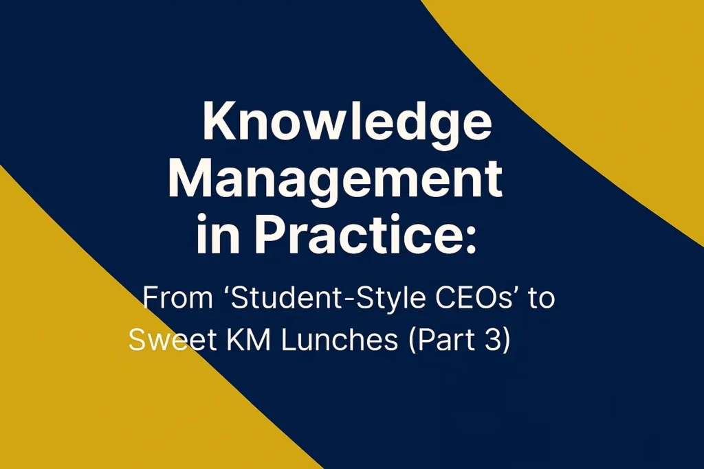Knowledge Management in Practice From ‘Student-Style CEOs’ to Sweet KM Lunches (Part 3)