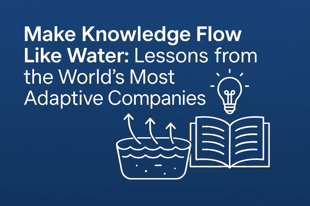 Make Knowledge Flow Like Water: What the World’s Most Adaptive Companies Do Differently