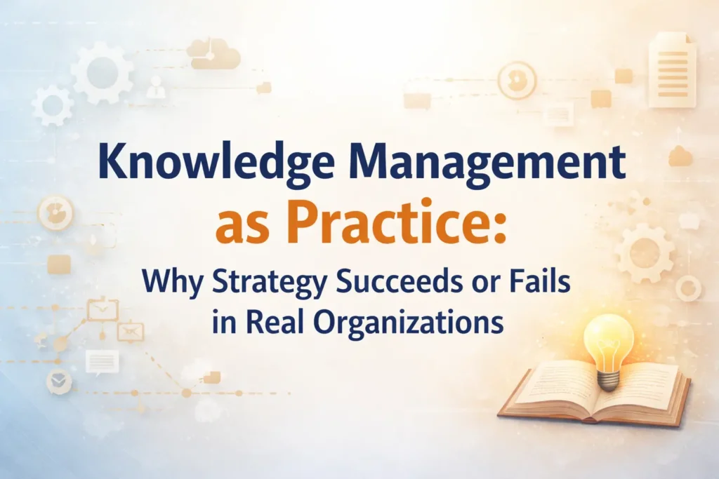 Knowledge Management as Practice: Why Strategy Succeeds or Fails in Real Organizations